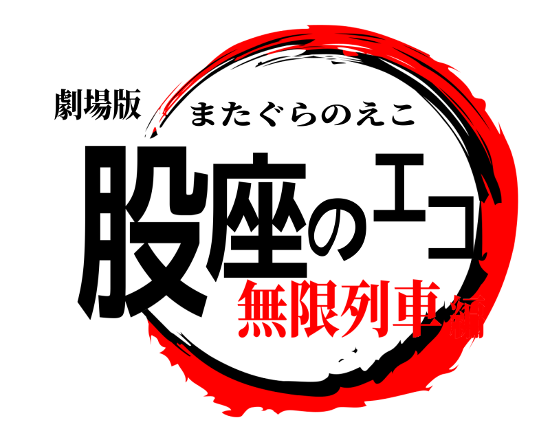 劇場版 股座のエコ またぐらのえこ 無限列車編