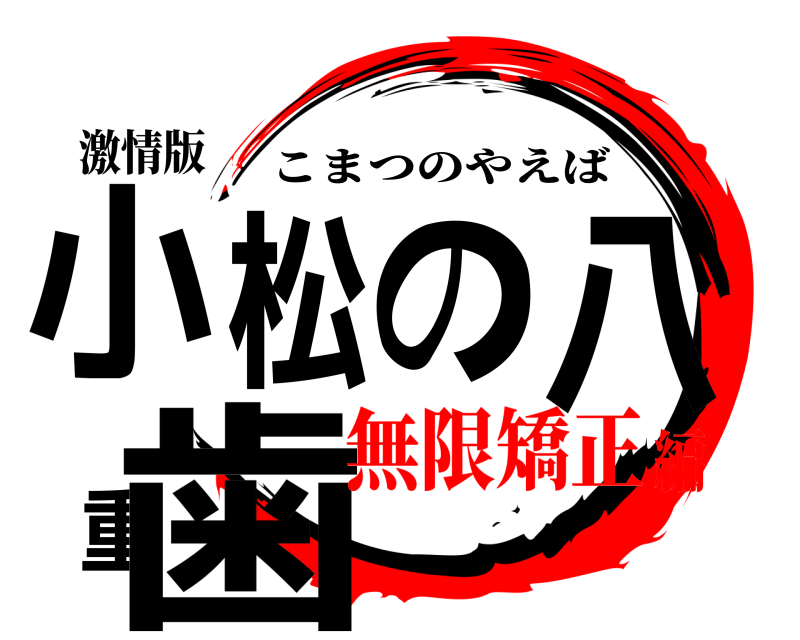 激情版 小松の八重歯 こまつのやえば 無限矯正編