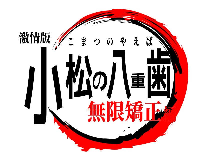 激情版 小松の八重歯 こまつのやえば 無限矯正編