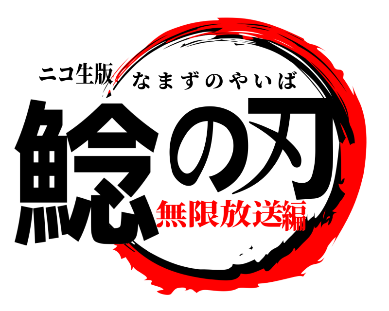 ニコ生版 鯰の刃 なまずのやいば 無限放送編