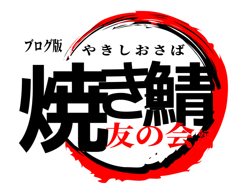 ブログ版 焼き塩鯖 やきしおさば 友の会編