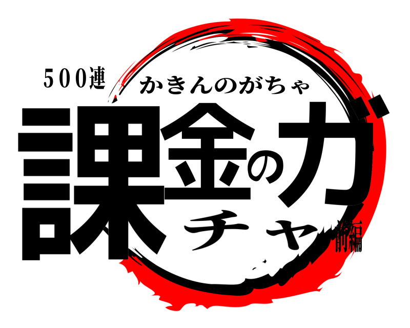 ５００連 課金のガ かきんのがちゃ チャ前編