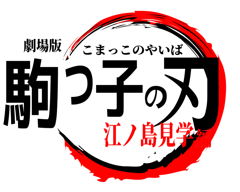 劇場版 駒っ子の刃 こまっこのやいば 江ノ島見学編