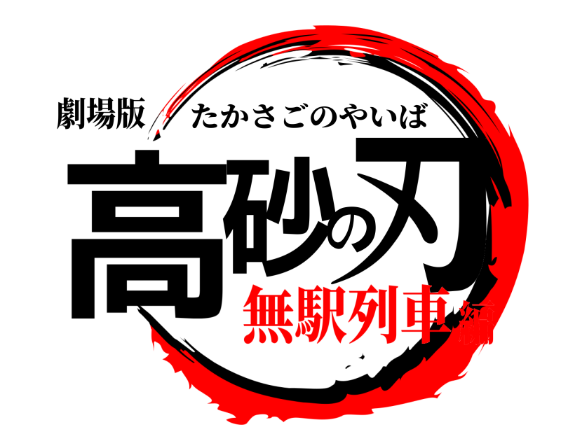 劇場版 高砂の刃 たかさごのやいば 無駅列車編
