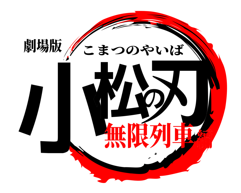劇場版 小松の刃 こまつのやいば 無限列車編