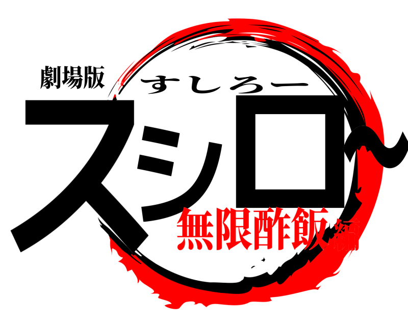 劇場版 スシ ロ〜 すしろー 無限酢飯編