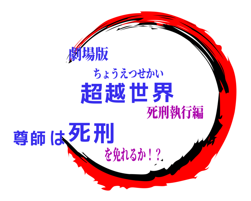 劇場版 超越世界尊師は死刑 ちょうえつせかい を免れるか！？死刑執行編