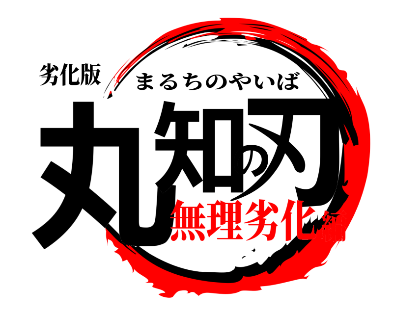 劣化版 丸知の刃 まるちのやいば 無理劣化編
