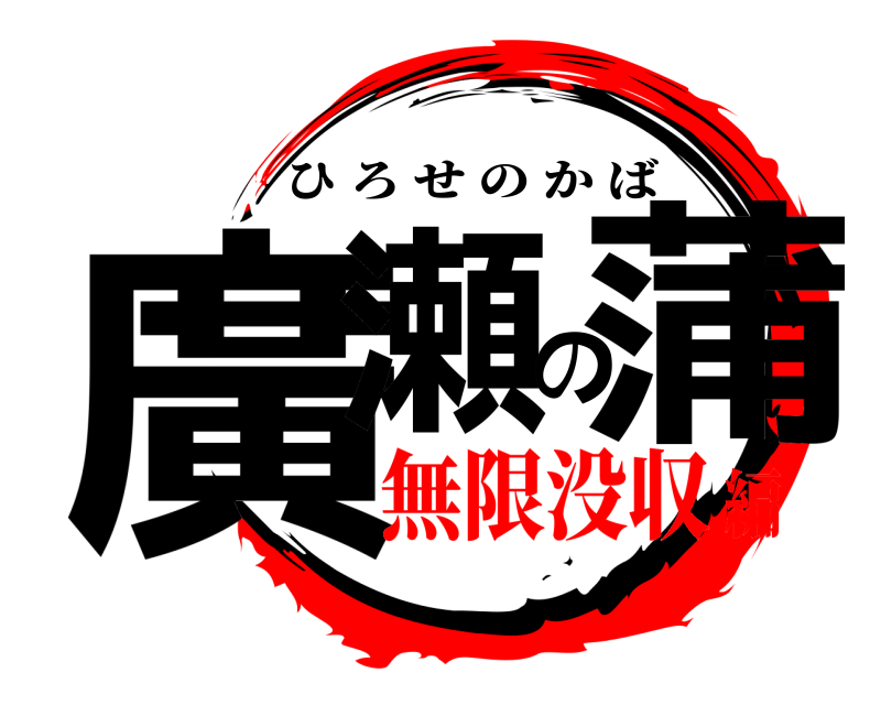  廣瀬の蒲 ひろせのかば 無限没収編