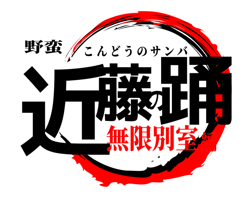 野蛮 近藤の踊 こんどうのサンバ 無限別室編