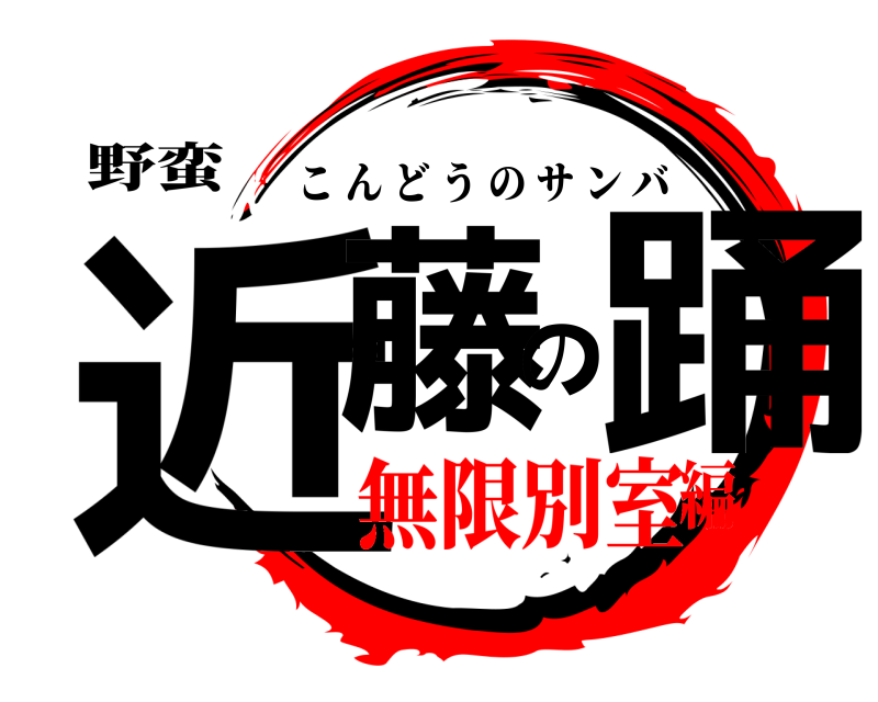 野蛮 近藤の踊 こんどうのサンバ 無限別室編