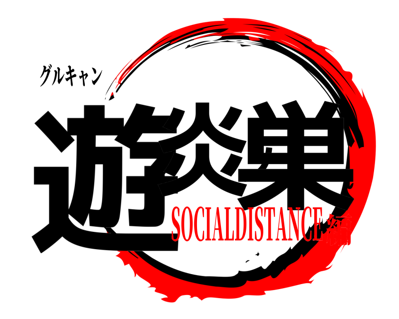 グルキャン 遊炎ノ巣  SOCIALDISTANCE編