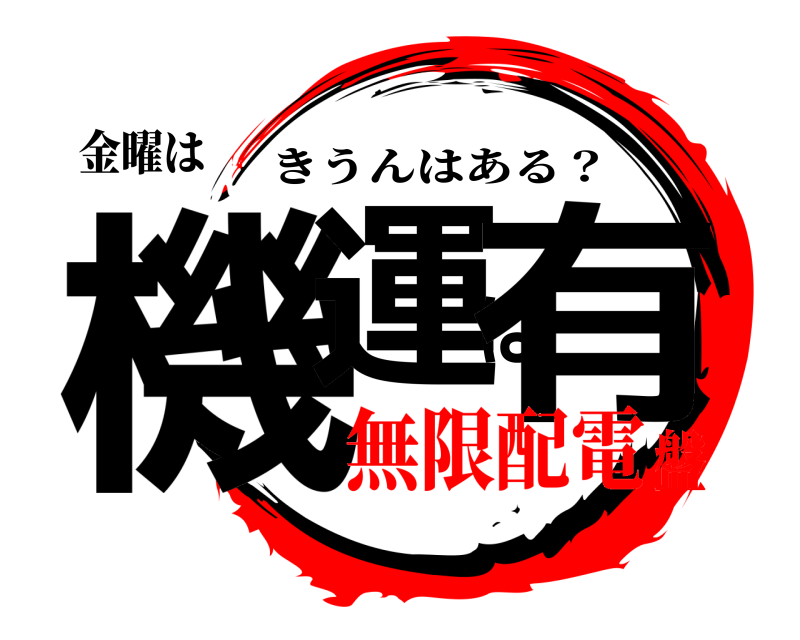 金曜は 機運は有 きうんはある？ 無限配電盤