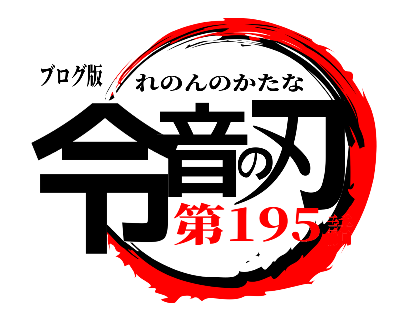 ブログ版 令音の刃 れのんのかたな 第195話