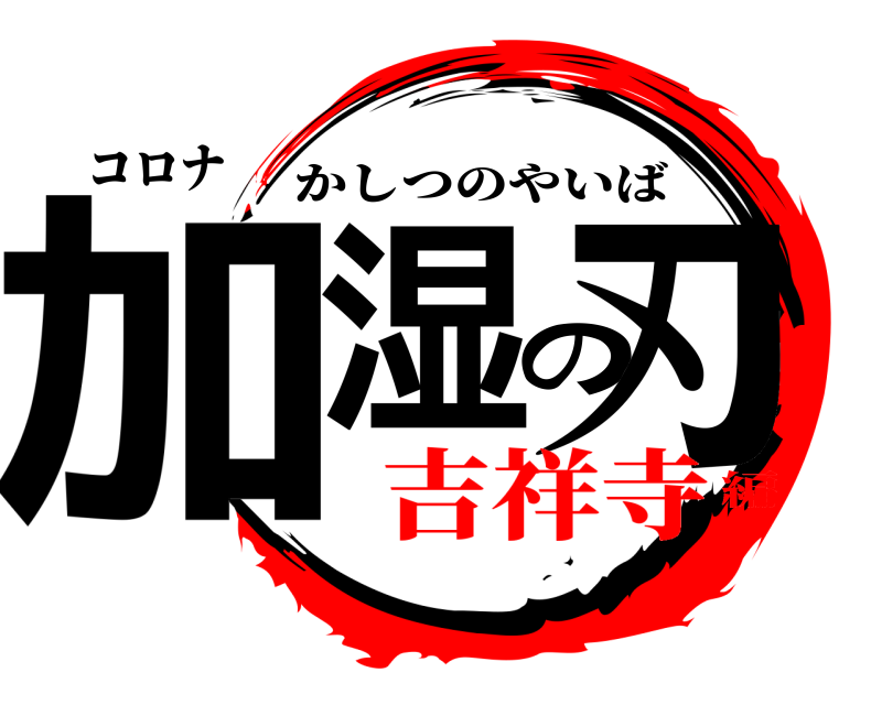 コロナ 加湿の刃 かしつのやいば 吉祥寺編