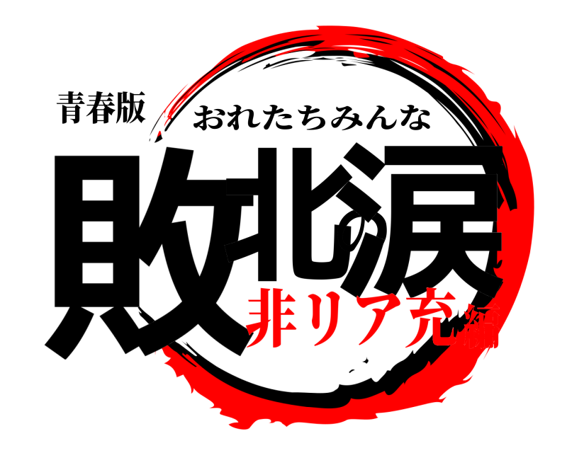 青春版 敗北の涙 おれたちみんな 非リア充編