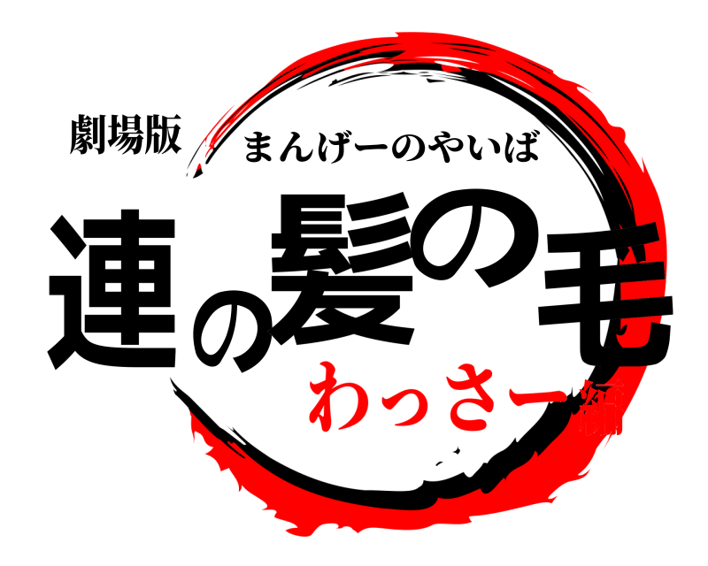 劇場版 連の髪の毛 まんげーのやいば わっさー編