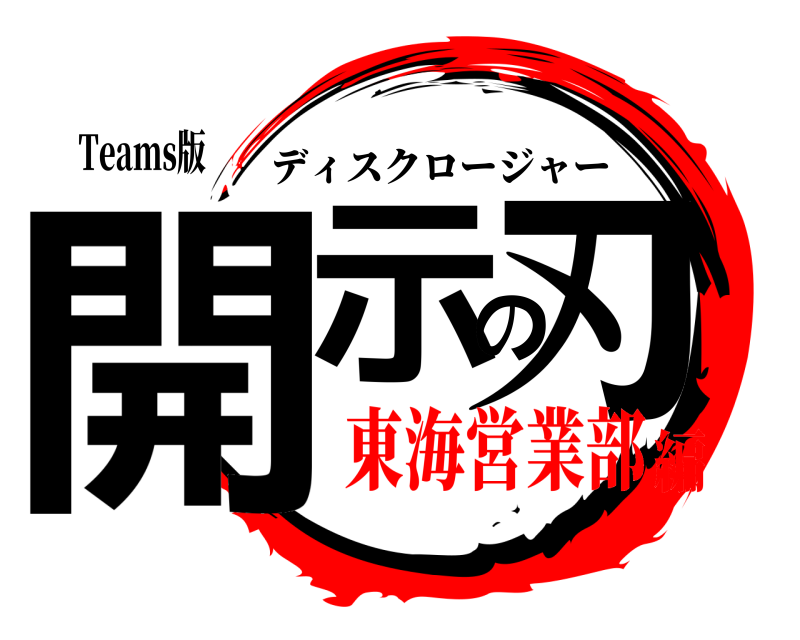 Teams版 開示の刃 ディスクロージャー 東海営業部編