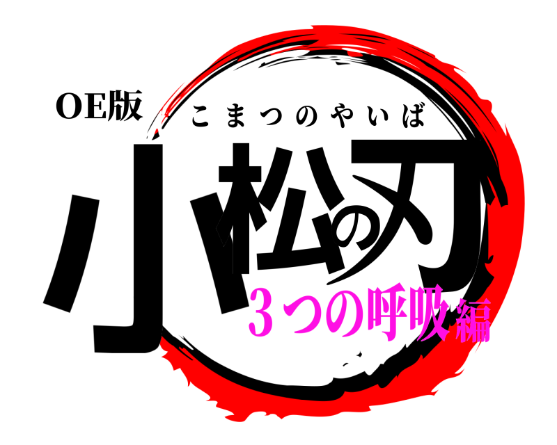 OE版 小松の刃 こまつのやいば ３つの呼吸編