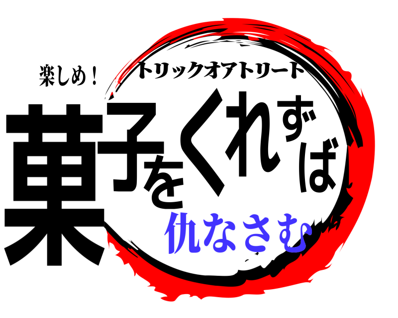 楽しめ！ 菓子をくれずば ﾄﾘｯｸｵｱﾄﾘｰﾄ 仇なさむ