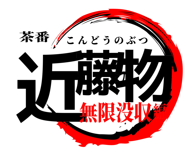 茶番 近藤の物 こんどうのぶつ 無限没収編