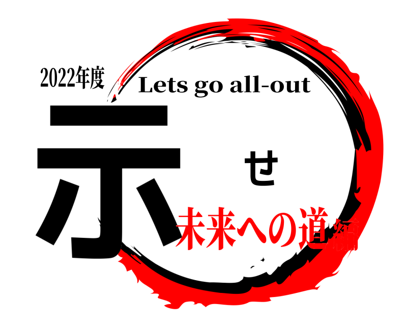 2022年度 示 せ Lets go all-out 未来への道編