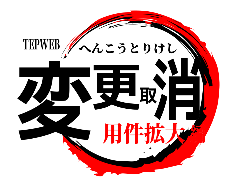 TEPWEB 変更取消 へんこうとりけし 用件拡大編