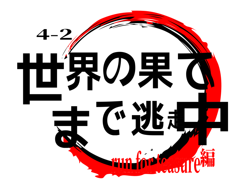 4-2 世中界の果てまで逃走  run for teasure編