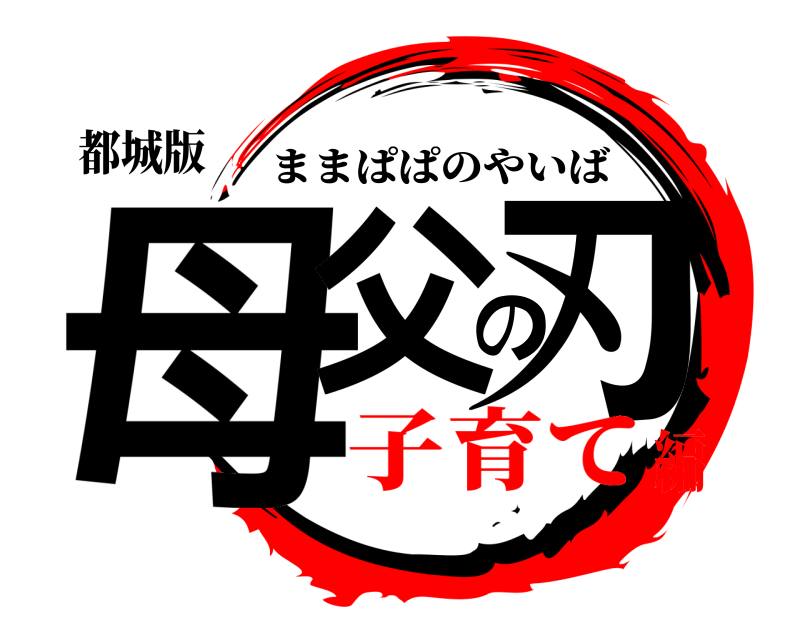 都城版 母父の刃 ままぱぱのやいば 子育て編
