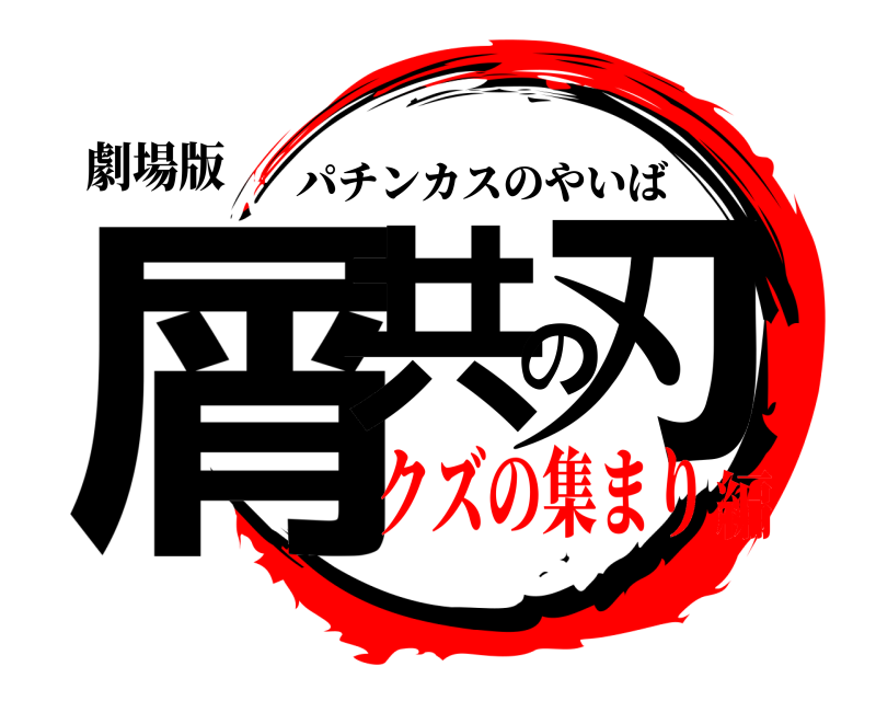 劇場版 屑共の刃 パチンカスのやいば クズの集まり編