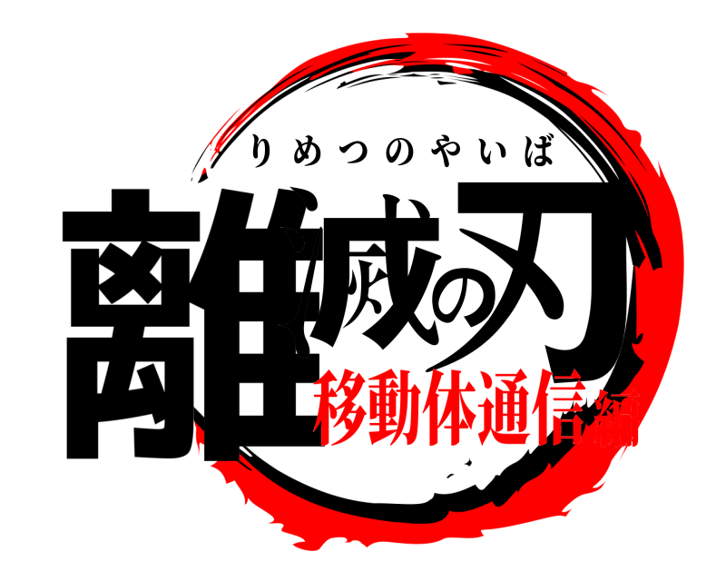  離滅の刃 りめつのやいば 移動体通信編