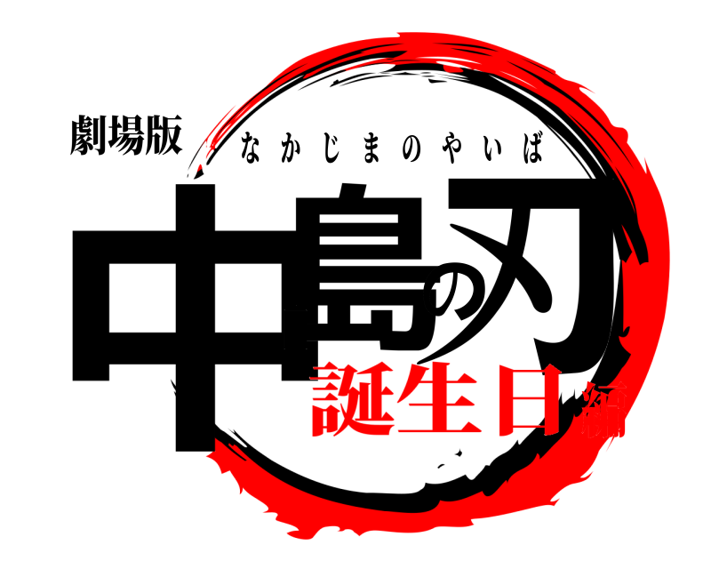 劇場版 中島の刃 なかじまのやいば 誕生日編