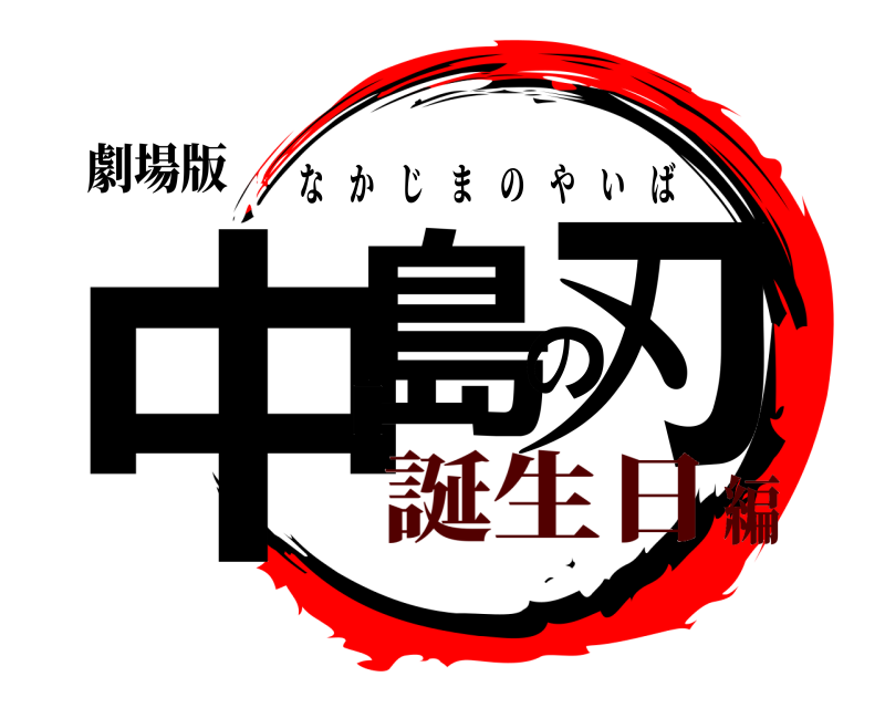 劇場版 中島の刃 なかじまのやいば 誕生日編