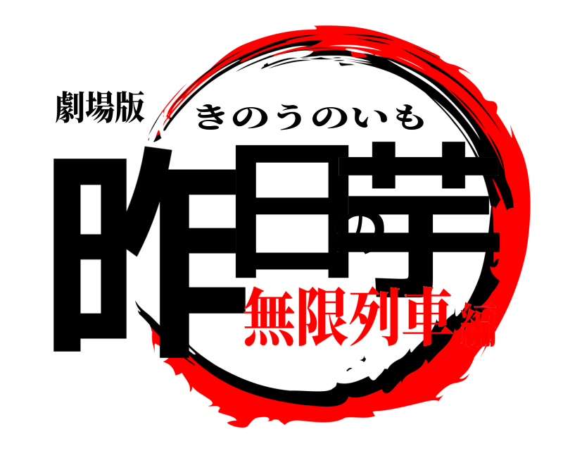 劇場版 昨日の芋 きのうのいも 無限列車編