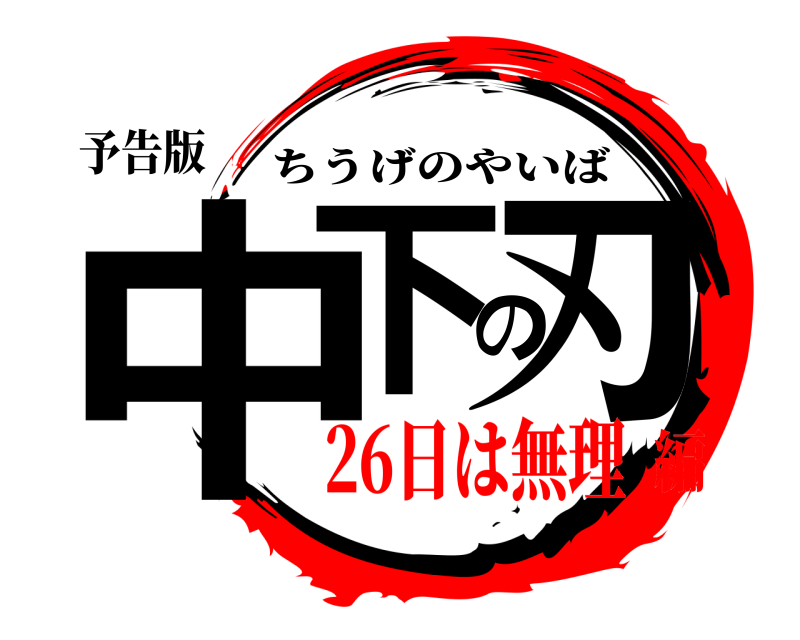 予告版 中下の刃 ちうげのやいば 26日は無理編