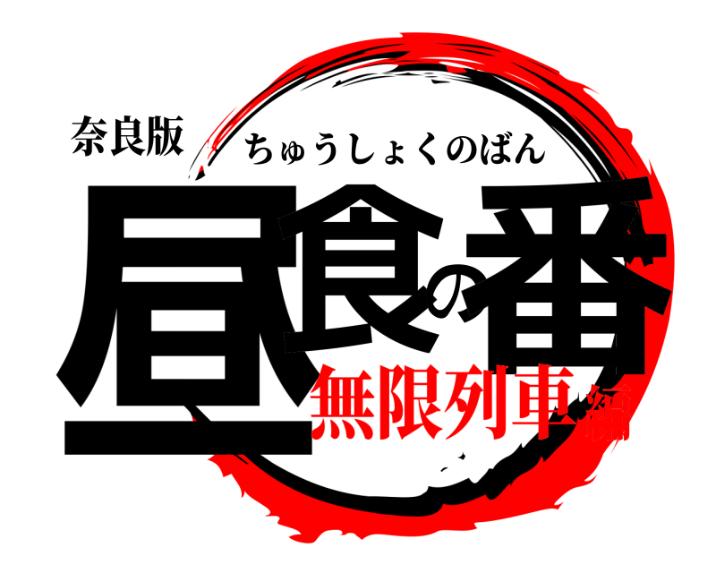 奈良版 昼食の番 ちゅうしょくのばん 無限列車編