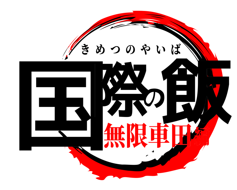  国際の飯 きめつのやいば 無限車田編