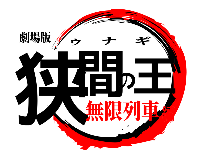 劇場版 狭間の王 ゥナギ 無限列車編