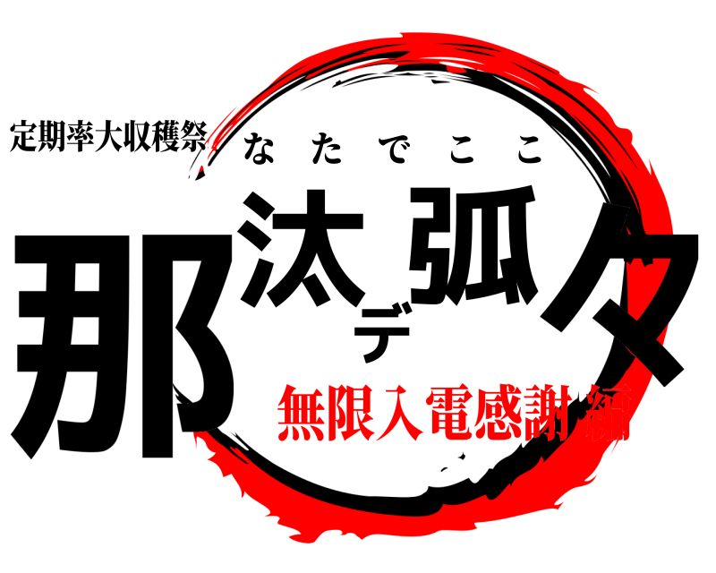 定期率大収穫祭 那汰デ弧々 なたでここ 無限入電感謝編