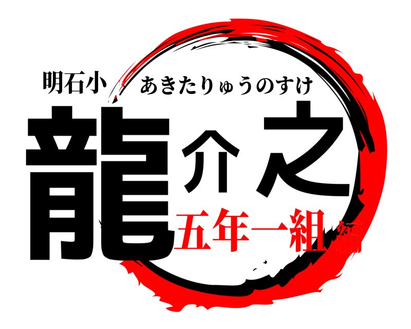 明石小 龍之介 あきたりゅうのすけ 五年一組編