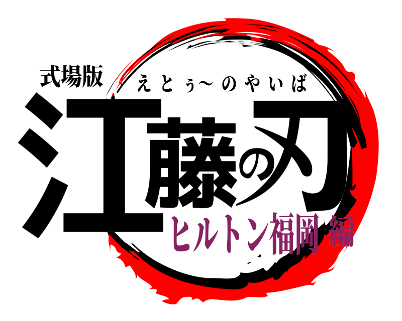 式場版 江藤の刃 えとぅ～  のやいば ヒルトン福岡編