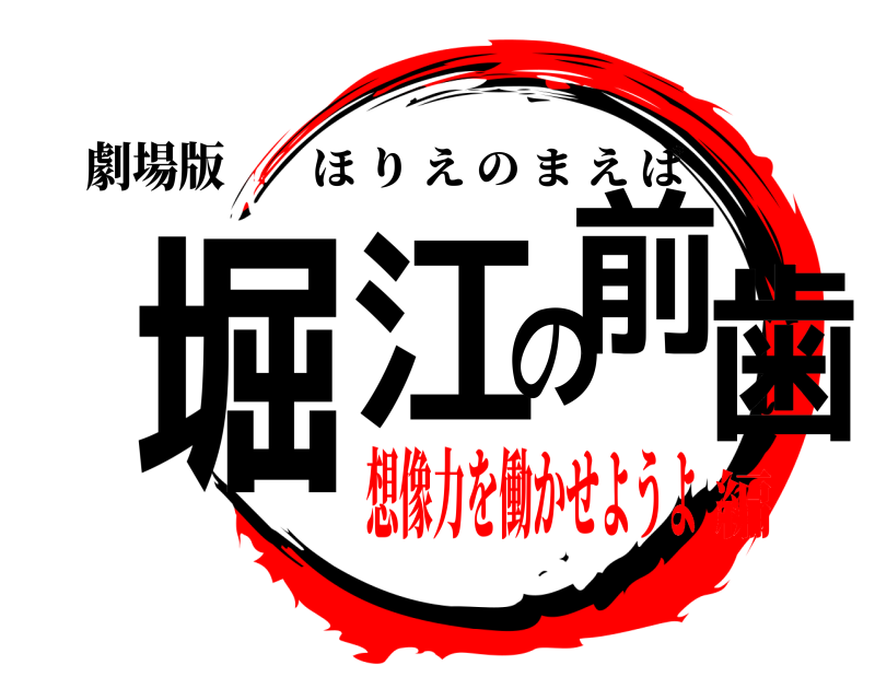 劇場版 堀江の前歯 ほりえのまえば 想像力を働かせようよ編