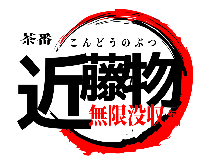 茶番 近藤の物 こんどうのぶつ 無限没収編