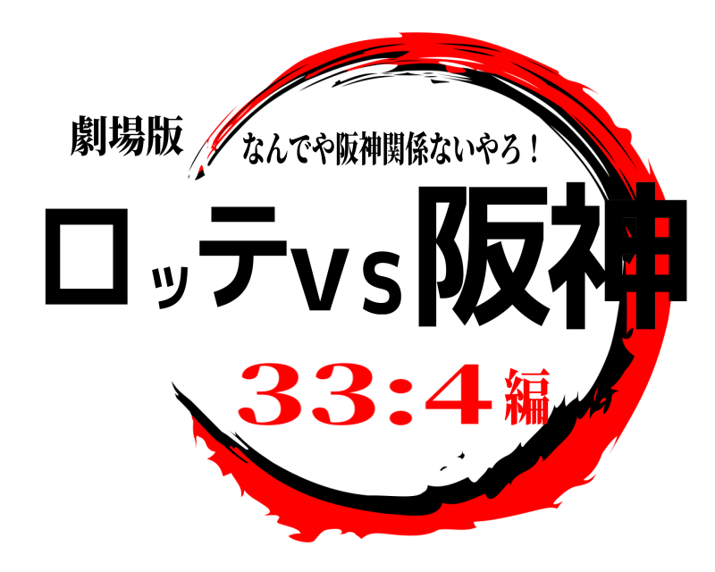 劇場版 阪神vsロッテ なんでや阪神関係ないやろ！ 33:4編