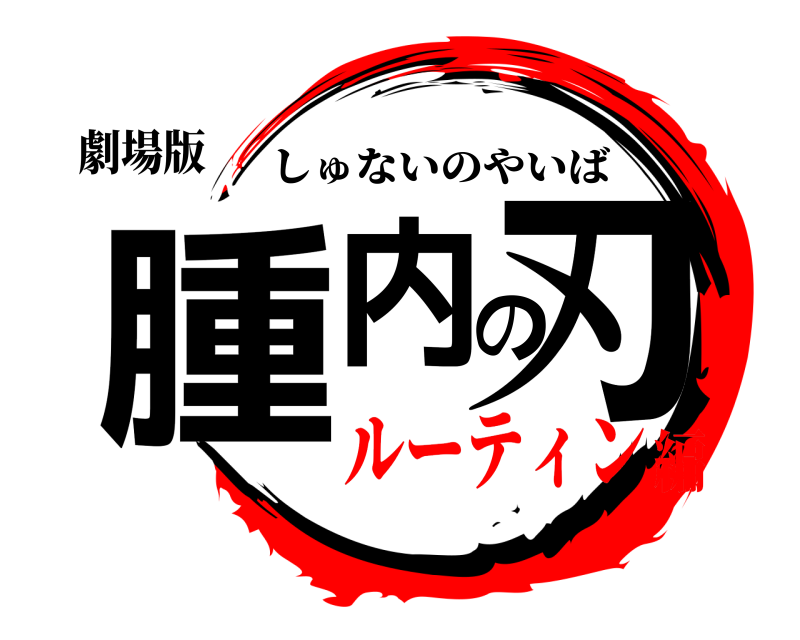 劇場版 腫内の刃 しゅないのやいば ルーティン編