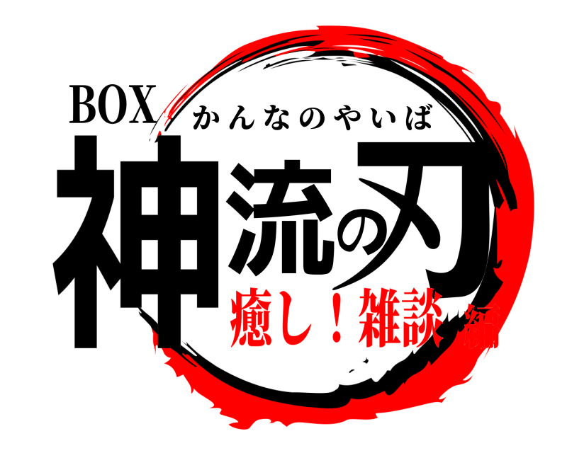BOX 神流の刃 かんなのやいば 癒し！雑談編