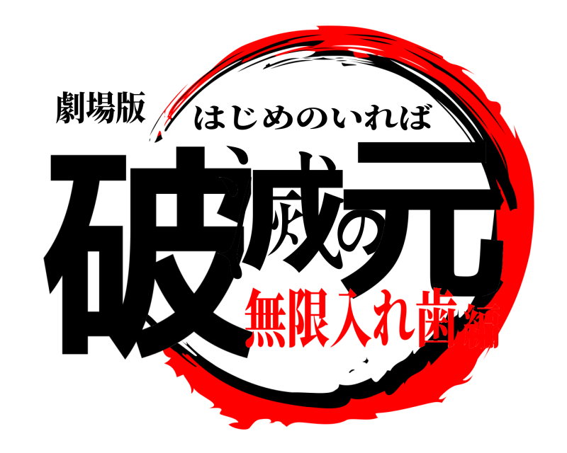 劇場版 破滅の元 はじめのいれば 無限入れ歯編