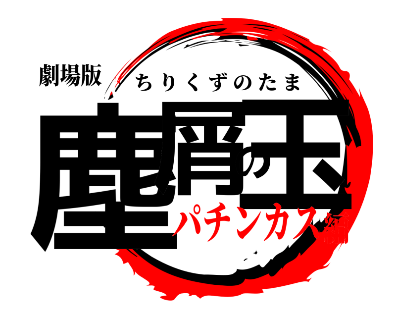 劇場版 塵屑の玉 ちりくずのたま パチンカス編