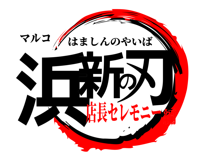 マルコ 浜新の刃 はましんのやいば 店長セレモニー編