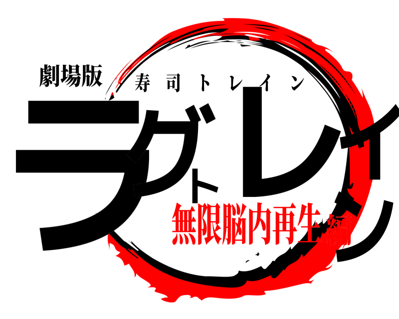 劇場版 ラグトレイン 寿司トレイン 無限脳内再生編
